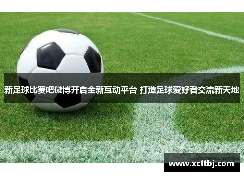 新足球比赛吧微博开启全新互动平台 打造足球爱好者交流新天地