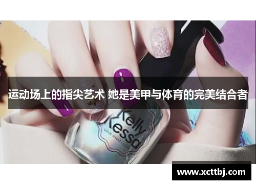 运动场上的指尖艺术 她是美甲与体育的完美结合者