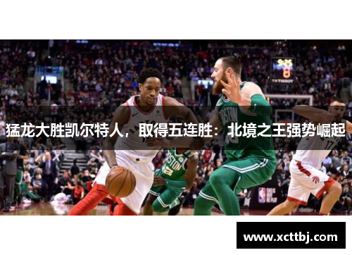 猛龙大胜凯尔特人，取得五连胜：北境之王强势崛起