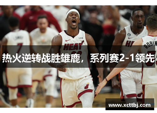 热火逆转战胜雄鹿，系列赛2-1领先