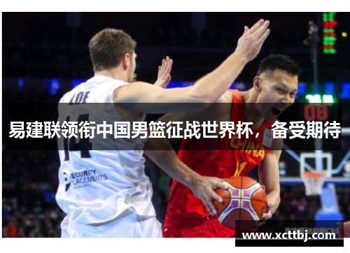 易建联领衔中国男篮征战世界杯，备受期待