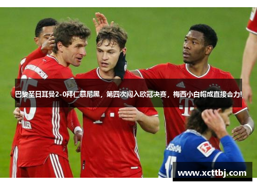 巴黎圣日耳曼2-0拜仁慕尼黑，第四次闯入欧冠决赛，梅西小白帽成直接合力!