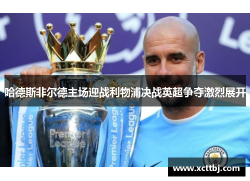 哈德斯非尔德主场迎战利物浦决战英超争夺激烈展开