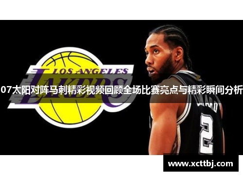 07太阳对阵马刺精彩视频回顾全场比赛亮点与精彩瞬间分析