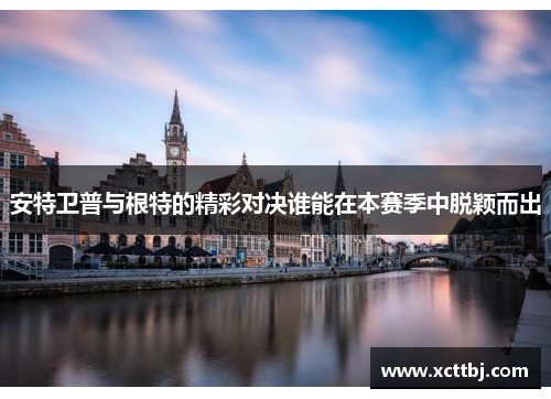 安特卫普与根特的精彩对决谁能在本赛季中脱颖而出