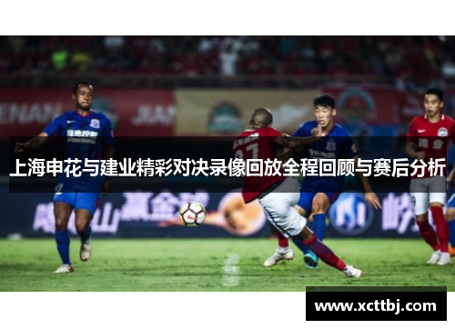 上海申花与建业精彩对决录像回放全程回顾与赛后分析