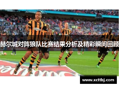 赫尔城对阵狼队比赛结果分析及精彩瞬间回顾