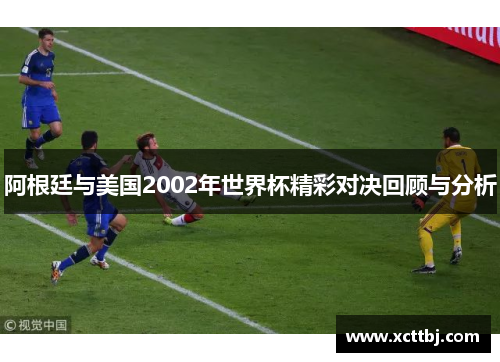 阿根廷与美国2002年世界杯精彩对决回顾与分析