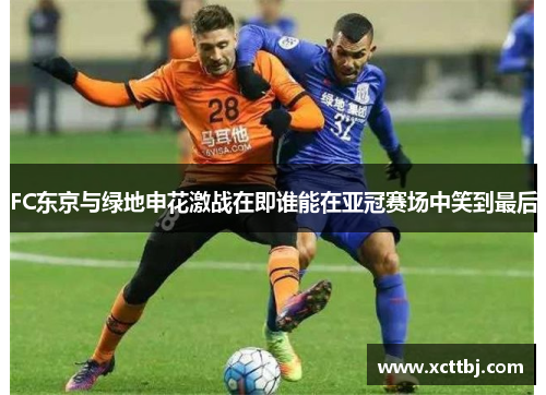 FC东京与绿地申花激战在即谁能在亚冠赛场中笑到最后