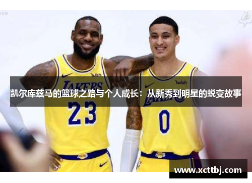 凯尔库兹马的篮球之路与个人成长：从新秀到明星的蜕变故事