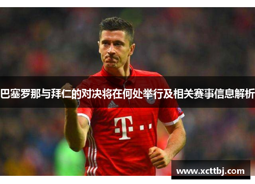 巴塞罗那与拜仁的对决将在何处举行及相关赛事信息解析