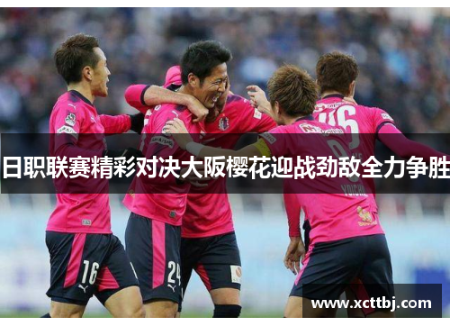 日职联赛精彩对决大阪樱花迎战劲敌全力争胜