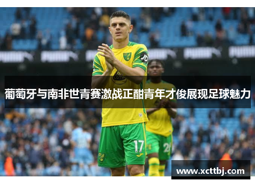 葡萄牙与南非世青赛激战正酣青年才俊展现足球魅力