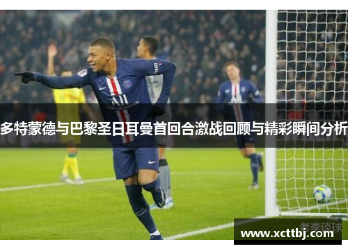 多特蒙德与巴黎圣日耳曼首回合激战回顾与精彩瞬间分析